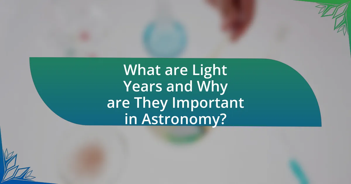 What are Light Years and Why are They Important in Astronomy?