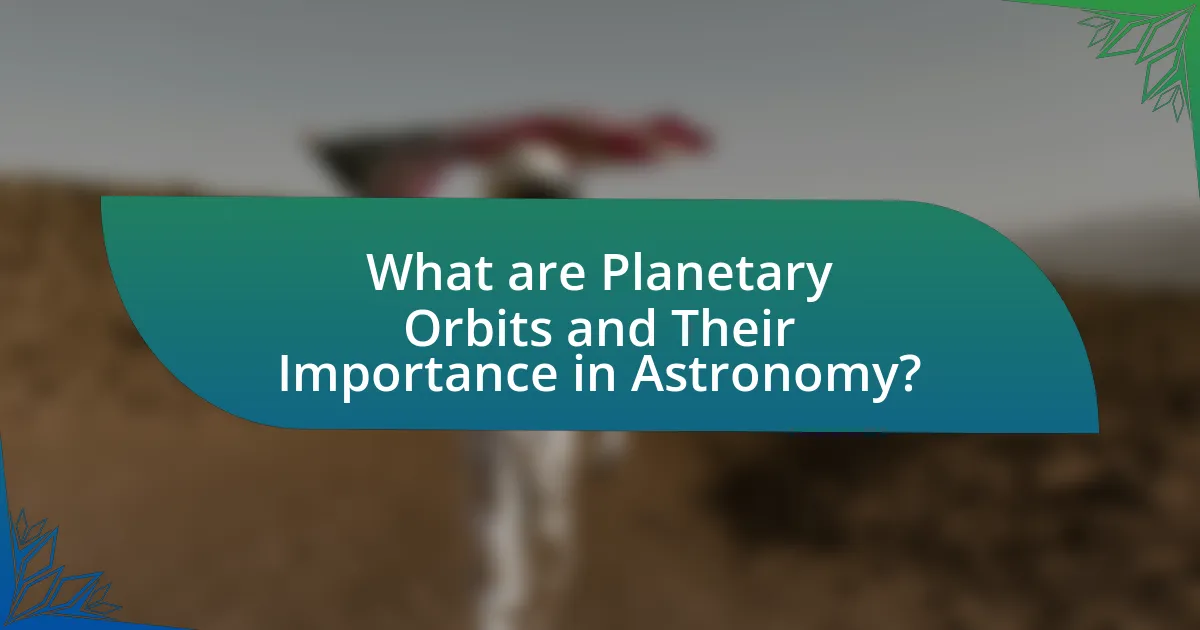 What are Planetary Orbits and Their Importance in Astronomy?
