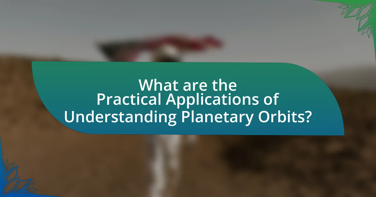What are the Practical Applications of Understanding Planetary Orbits?