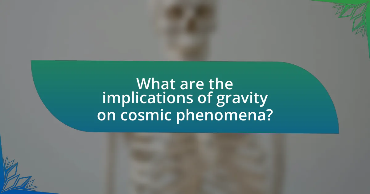 What are the implications of gravity on cosmic phenomena?